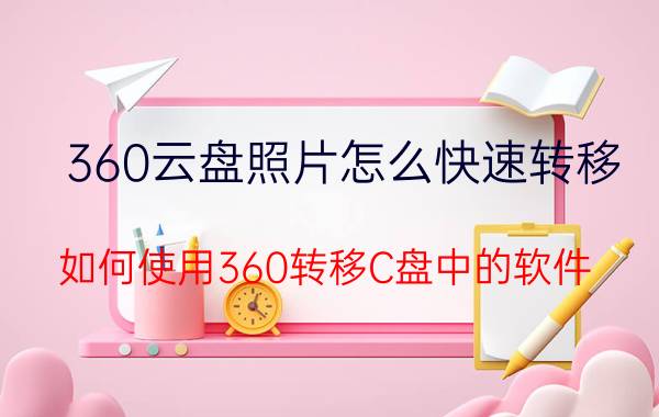 360云盘照片怎么快速转移 如何使用360转移C盘中的软件？